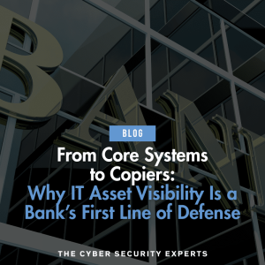 Blog post cover image with text reading: From Core Systems to Copiers: Why IT Asset Visibility Is a Bank’s First Line of Defense